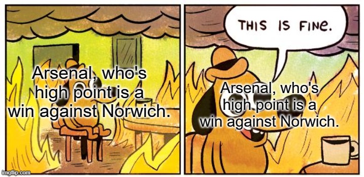 Arsenal | Arsenal, who's high point is a win against Norwich. Arsenal, who's high point is a win against Norwich. | image tagged in memes,this is fine | made w/ Imgflip meme maker