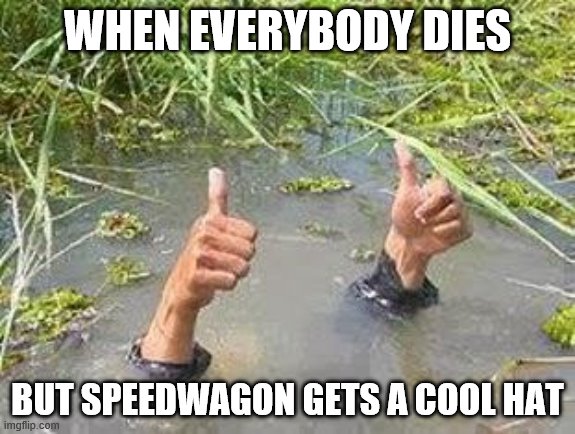 I Think It's A Neat Hat | WHEN EVERYBODY DIES; BUT SPEEDWAGON GETS A COOL HAT | image tagged in flooding thumbs up,anime,jojo's bizarre adventure,jjba,jojo,anime meme | made w/ Imgflip meme maker