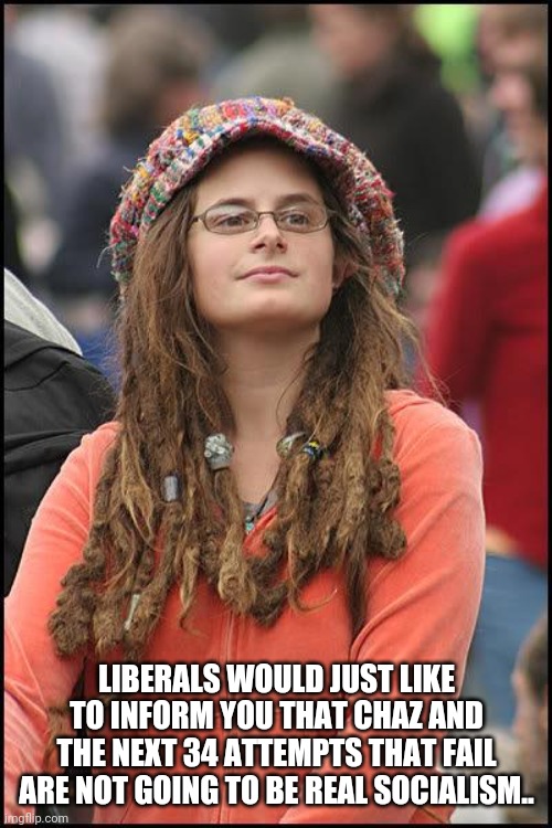 Hippie | LIBERALS WOULD JUST LIKE TO INFORM YOU THAT CHAZ AND THE NEXT 34 ATTEMPTS THAT FAIL ARE NOT GOING TO BE REAL SOCIALISM.. | image tagged in hippie | made w/ Imgflip meme maker