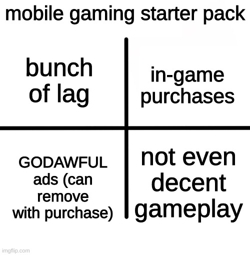 except brawl stars, don't touch that | mobile gaming starter pack; bunch of lag; in-game purchases; GODAWFUL ads (can remove with purchase); not even decent gameplay | image tagged in memes,blank starter pack | made w/ Imgflip meme maker