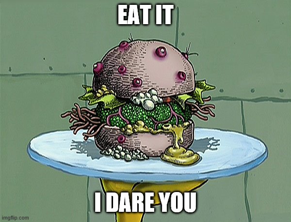 Do it | EAT IT; I DARE YOU | image tagged in spongebob,krabby patty,i dare you,meme | made w/ Imgflip meme maker
