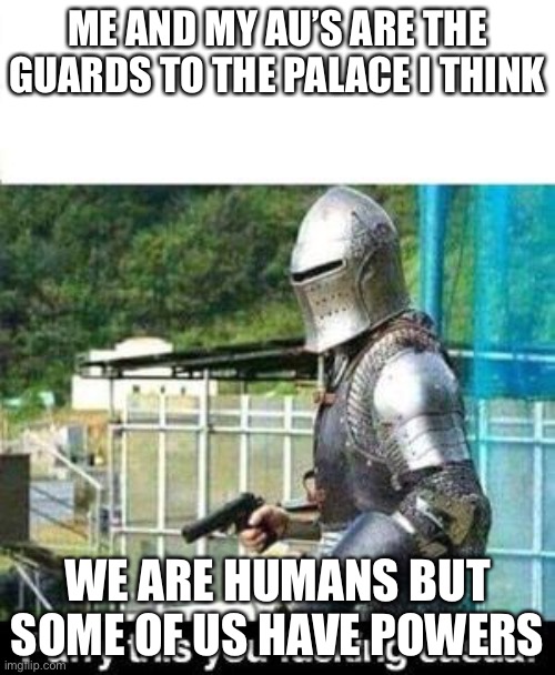 Parry This | ME AND MY AU’S ARE THE GUARDS TO THE PALACE I THINK; WE ARE HUMANS BUT SOME OF US HAVE POWERS | image tagged in parry this | made w/ Imgflip meme maker