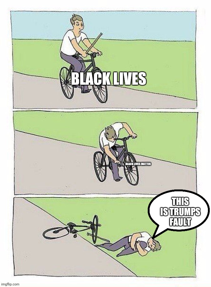 Bike Fall | BLACK LIVES; BLACK LIVES MATTER; THIS IS TRUMPS FAULT | image tagged in bike fall | made w/ Imgflip meme maker