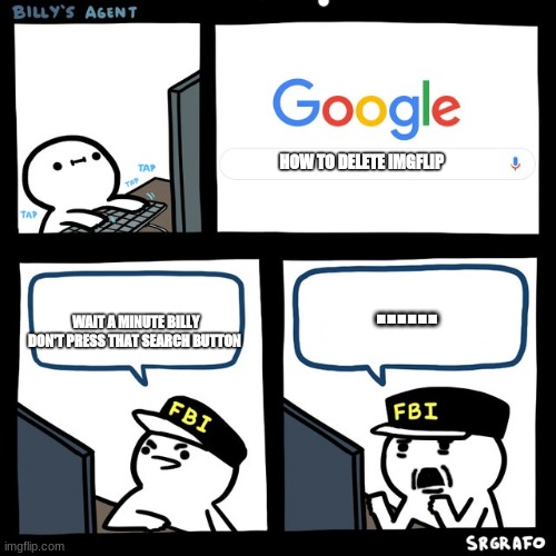 Billy No | HOW TO DELETE IMGFLIP; ...... WAIT A MINUTE BILLY DON'T PRESS THAT SEARCH BUTTON | image tagged in billy's fbi agent | made w/ Imgflip meme maker