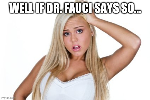 Dumb Blonde | WELL IF DR. FAUCI SAYS SO... | image tagged in dumb blonde | made w/ Imgflip meme maker