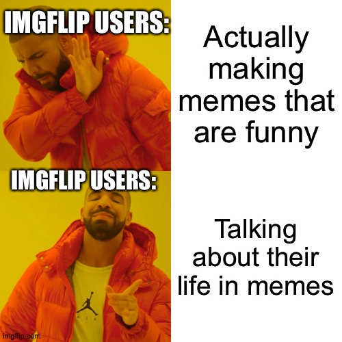 This isn’t against anyone cause I do it to | IMGFLIP USERS:; Actually making memes that are funny; IMGFLIP USERS:; Talking about their life in memes | image tagged in memes,drake hotline bling,my life,so true memes,meme | made w/ Imgflip meme maker
