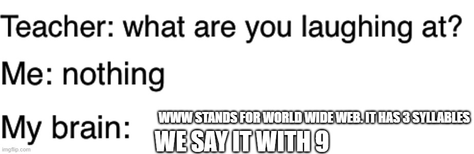 Teacher what are you laughing at | WWW STANDS FOR WORLD WIDE WEB. IT HAS 3 SYLLABLES; WE SAY IT WITH 9 | image tagged in teacher what are you laughing at | made w/ Imgflip meme maker