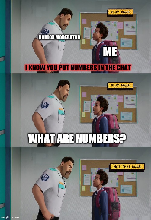 Play Dumb | ROBLOX MODERATOR; ME; I KNOW YOU PUT NUMBERS IN THE CHAT; WHAT ARE NUMBERS? | image tagged in play dumb,roblox | made w/ Imgflip meme maker