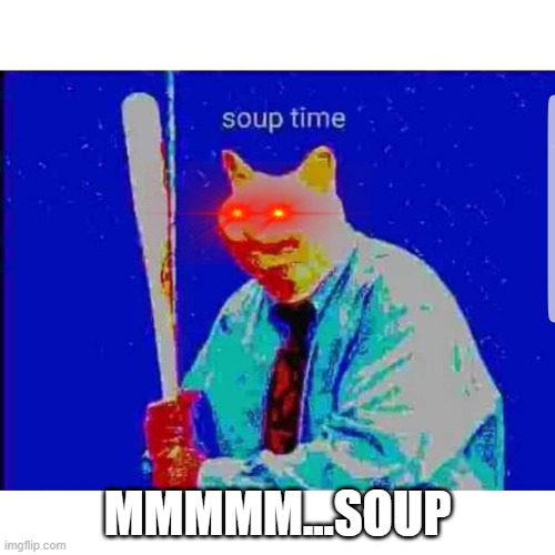 Soup Time Cat | MMMMM...SOUP | image tagged in soup time cat | made w/ Imgflip meme maker