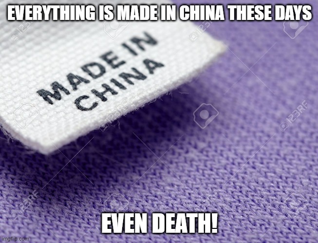 Made In China | EVERYTHING IS MADE IN CHINA THESE DAYS; EVEN DEATH! | image tagged in made in china label | made w/ Imgflip meme maker