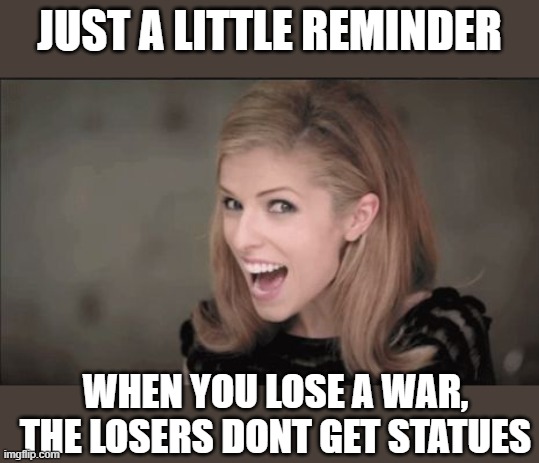 "participation trophies" for racists | JUST A LITTLE REMINDER; WHEN YOU LOSE A WAR, THE LOSERS DONT GET STATUES | image tagged in memes,politics,treason,slavery,nazi,loser | made w/ Imgflip meme maker