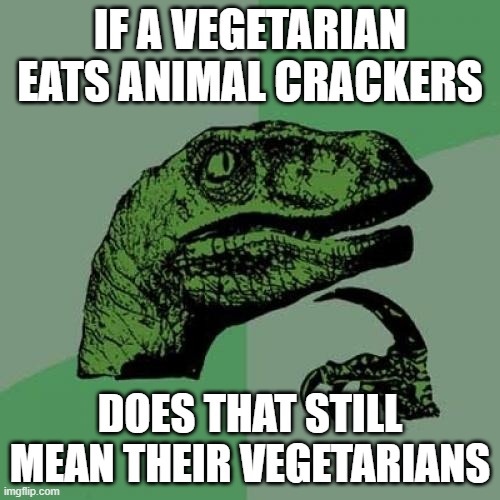 Philosoraptor Meme | IF A VEGETARIAN EATS ANIMAL CRACKERS; DOES THAT STILL MEAN THEIR VEGETARIANS | image tagged in memes,philosoraptor | made w/ Imgflip meme maker