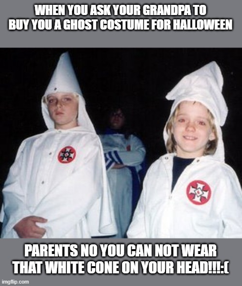 Kool Kid Klan | WHEN YOU ASK YOUR GRANDPA TO BUY YOU A GHOST COSTUME FOR HALLOWEEN; PARENTS NO YOU CAN NOT WEAR THAT WHITE CONE ON YOUR HEAD!!!:( | image tagged in memes,kool kid klan | made w/ Imgflip meme maker