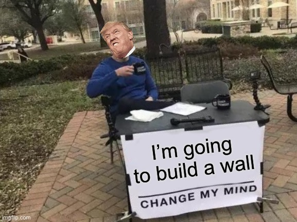 He never did | I’m going to build a wall | image tagged in memes,change my mind | made w/ Imgflip meme maker