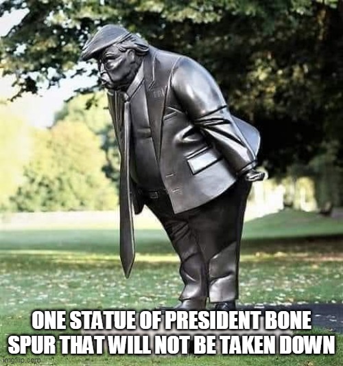 From the Cult of Trump collection | ONE STATUE OF PRESIDENT BONE SPUR THAT WILL NOT BE TAKEN DOWN | image tagged in donald trump,trump supporters,republicans,statues | made w/ Imgflip meme maker