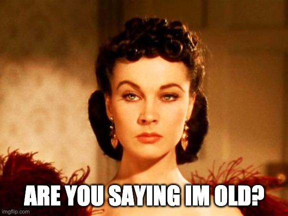 Scarlet o'hara serious | ARE YOU SAYING IM OLD? | image tagged in scarlett o'hara look,old age,that look | made w/ Imgflip meme maker