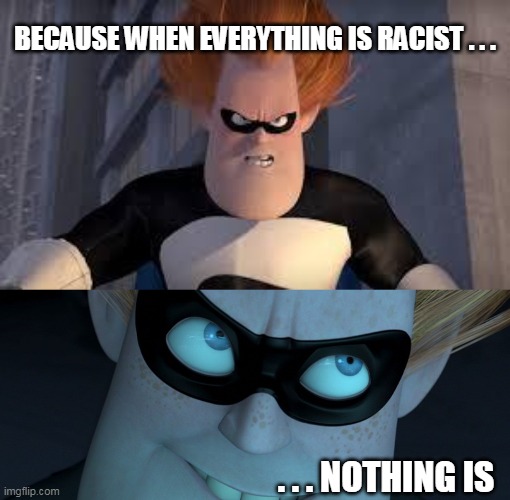 BECAUSE WHEN EVERYTHING IS RACIST . . . . . . NOTHING IS | image tagged in syndrome incredibles | made w/ Imgflip meme maker