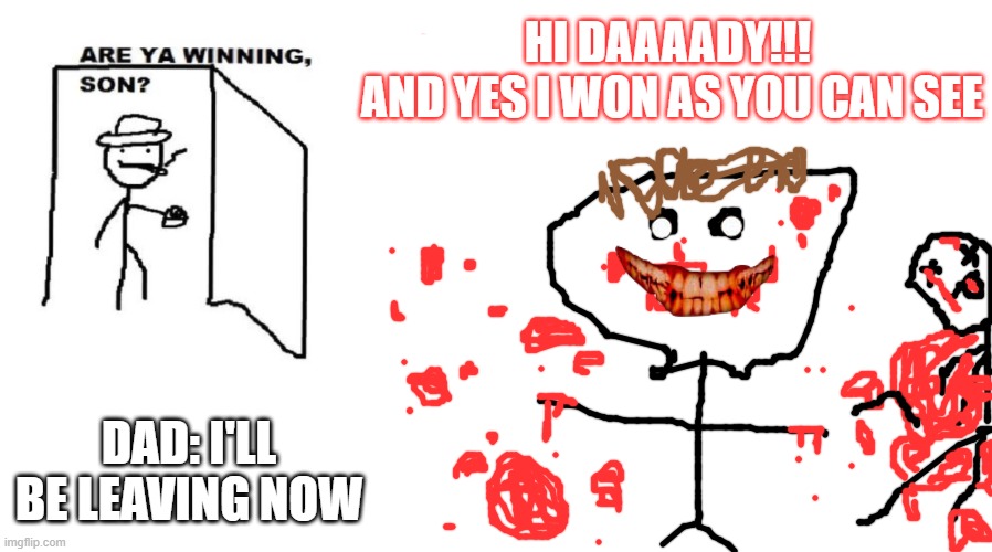 Are ya winning son? | HI DAAAADY!!! 
AND YES I WON AS YOU CAN SEE; DAD: I'LL BE LEAVING NOW | image tagged in are ya winning son | made w/ Imgflip meme maker