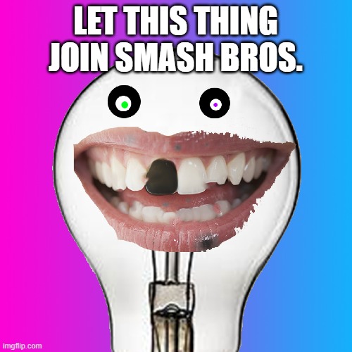 Insanity | LET THIS THING JOIN SMASH BROS. | image tagged in insanity | made w/ Imgflip meme maker