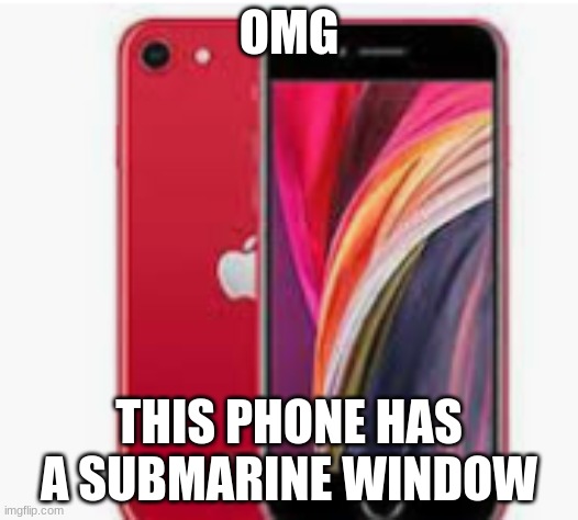 Where are the other 2 cameras? | OMG; THIS PHONE HAS A SUBMARINE WINDOW | image tagged in iphone | made w/ Imgflip meme maker
