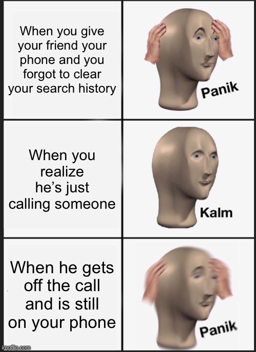 Panik Kalm Panik Meme | When you give your friend your phone and you forgot to clear your search history; When you realize he’s just calling someone; When he gets off the call and is still on your phone | image tagged in memes,panik kalm panik,phone,iphone,search,google search | made w/ Imgflip meme maker
