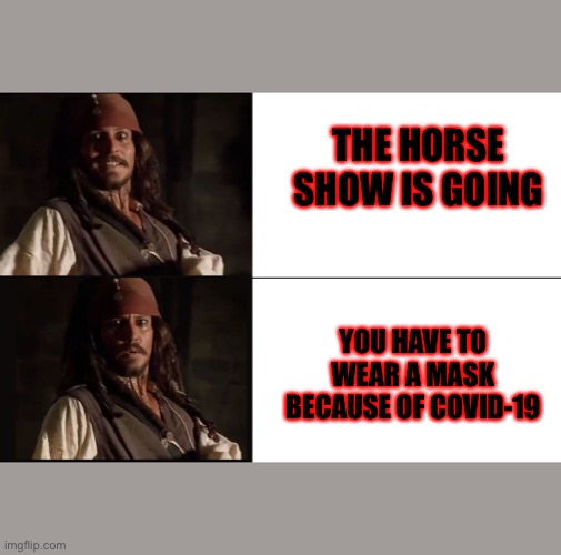 Horse people will understand | THE HORSE SHOW IS GOING; YOU HAVE TO WEAR A MASK BECAUSE OF COVID-19 | image tagged in jack sparrow yes no | made w/ Imgflip meme maker