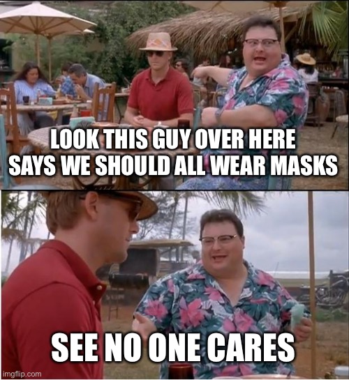 See Nobody Cares Meme | LOOK THIS GUY OVER HERE SAYS WE SHOULD ALL WEAR MASKS; SEE NO ONE CARES | image tagged in memes,see nobody cares | made w/ Imgflip meme maker