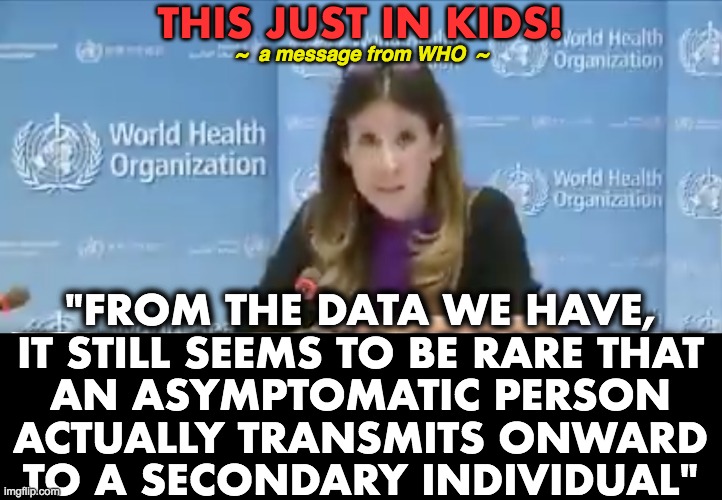 WHO pulls a 360° | THIS JUST IN KIDS! ~  a message from WHO  ~; "FROM THE DATA WE HAVE,
IT STILL SEEMS TO BE RARE THAT
AN ASYMPTOMATIC PERSON
ACTUALLY TRANSMITS ONWARD
TO A SECONDARY INDIVIDUAL" | image tagged in who,u-turn,360 | made w/ Imgflip meme maker