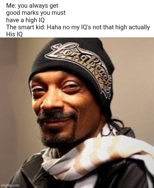 Snoop dogg high on weed | Me: you always get good marks you must have a high IQ
The smart kid: Haha no my IQ's not that high actually
His IQ | image tagged in snoop dogg high on weed | made w/ Imgflip meme maker