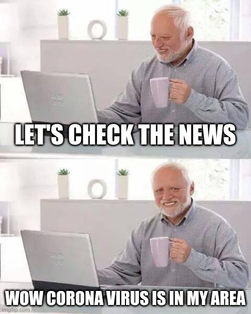 O oh | LET'S CHECK THE NEWS; WOW CORONA VIRUS IS IN MY AREA | image tagged in memes,hide the pain harold | made w/ Imgflip meme maker