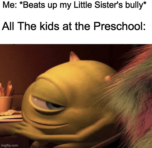 Mike Wazowski Turning | Me: *Beats up my Little Sister's bully*; All The kids at the Preschool: | image tagged in mike wazowski turning | made w/ Imgflip meme maker