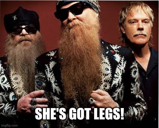 Zz top | SHE'S GOT LEGS! | image tagged in zz top | made w/ Imgflip meme maker