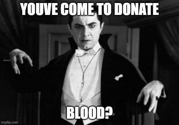 Dracula | YOUVE COME TO DONATE BLOOD? | image tagged in dracula | made w/ Imgflip meme maker