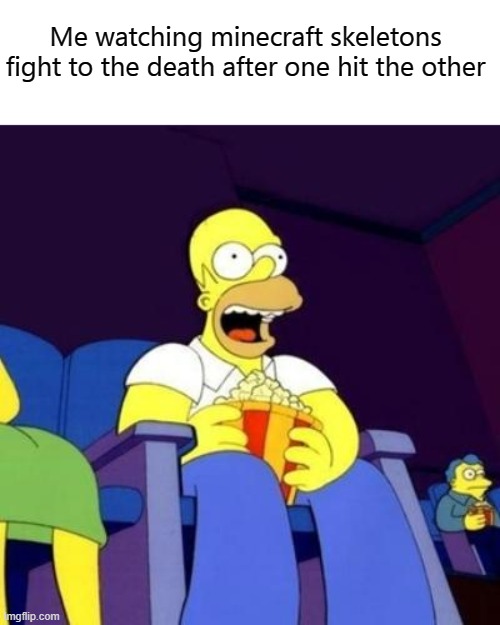 Homer eating popcorn | Me watching minecraft skeletons fight to the death after one hit the other | image tagged in homer eating popcorn | made w/ Imgflip meme maker