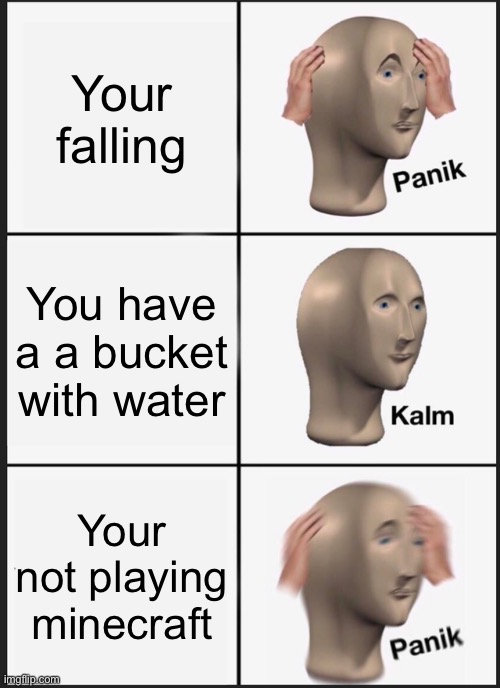 What would you do!? | Your falling; You have a a bucket with water; Your not playing minecraft | image tagged in memes,panik kalm panik,minecraft | made w/ Imgflip meme maker
