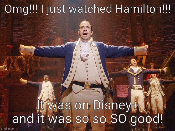 Hamilton | Omg!!! I just watched Hamilton!!! It was on Disney+ and it was so so SO good! | image tagged in hamilton | made w/ Imgflip meme maker