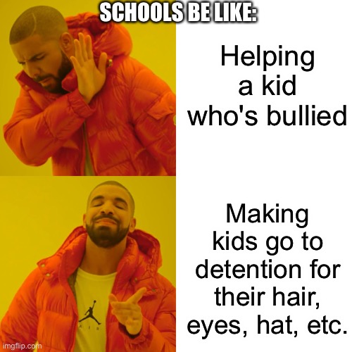 I hate school, not because I don't like to learn, it's cause I've gotten in trouble so much just for wearing a GoT shir | Helping a kid who's bullied; SCHOOLS BE LIKE:; Making kids go to detention for their hair, eyes, hat, etc. | image tagged in memes,drake hotline bling | made w/ Imgflip meme maker