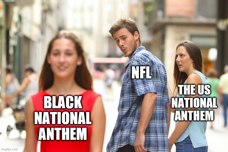 The National Anthem | NFL; THE US
NATIONAL
ANTHEM; BLACK
NATIONAL
ANTHEM | image tagged in memes,distracted boyfriend,national anthem,nfl | made w/ Imgflip meme maker
