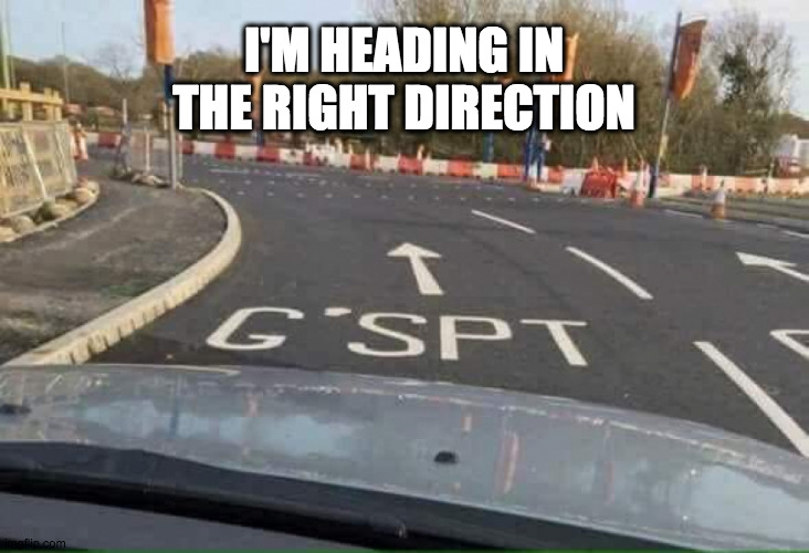 On target | I'M HEADING IN THE RIGHT DIRECTION | image tagged in fun | made w/ Imgflip meme maker