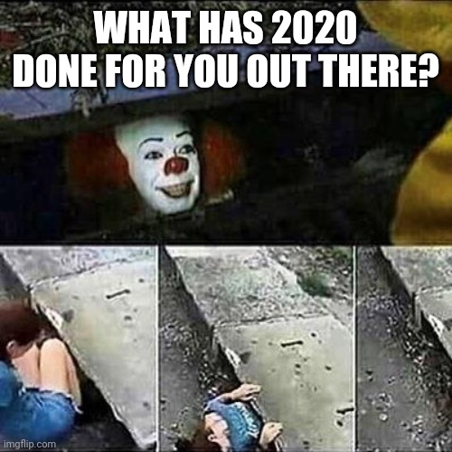 How has 2020 out there been? | WHAT HAS 2020 DONE FOR YOU OUT THERE? | image tagged in it clown sewers | made w/ Imgflip meme maker
