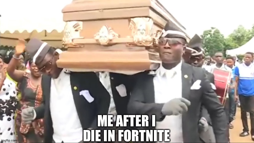 Coffin Dance | ME AFTER I DIE IN FORTNITE | image tagged in coffin dance | made w/ Imgflip meme maker