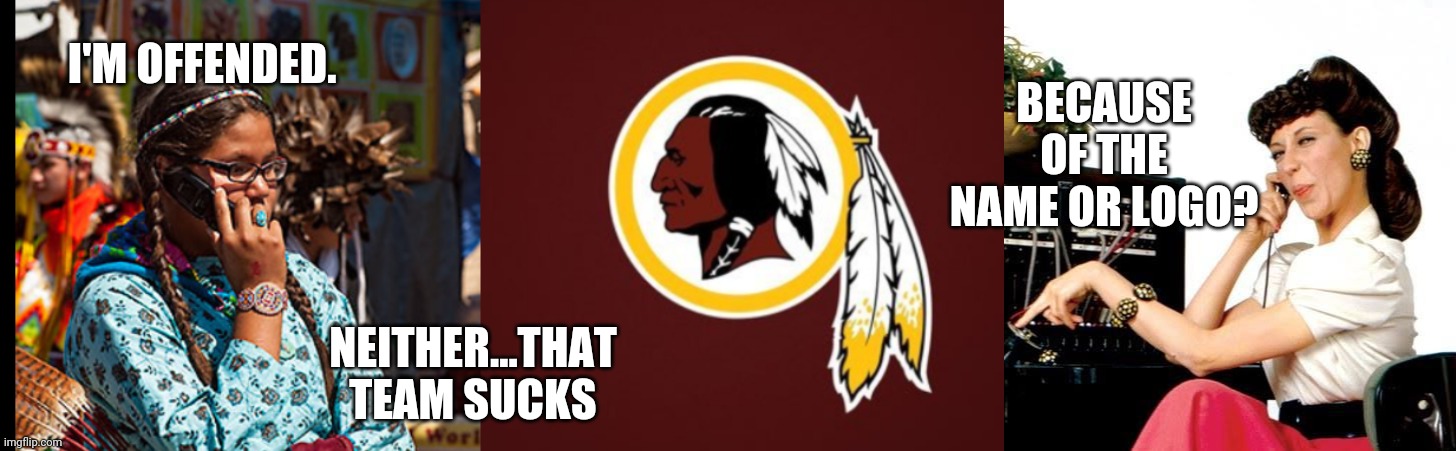 Redskins suck | BECAUSE OF THE NAME OR LOGO? I'M OFFENDED. NEITHER...THAT TEAM SUCKS | image tagged in ernestine telephone operator | made w/ Imgflip meme maker