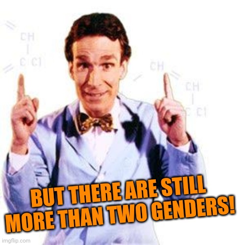 Bill Nye | BUT THERE ARE STILL MORE THAN TWO GENDERS! | image tagged in bill nye | made w/ Imgflip meme maker
