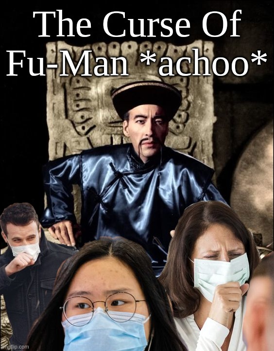 The Curse of Fu-Man *achoo* | The Curse Of Fu-Man *achoo* | image tagged in fu,man,choo,c,coronavirus,covid | made w/ Imgflip meme maker