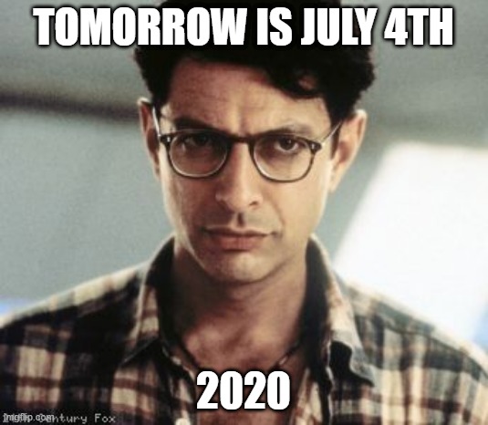 july 4th 2020 | TOMORROW IS JULY 4TH; 2020 | image tagged in jeff goldblum,july 4th | made w/ Imgflip meme maker
