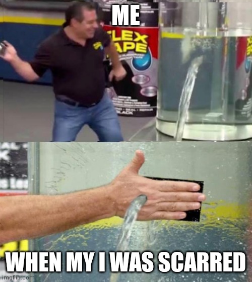 flex tape hand hole | ME; WHEN MY I WAS SCARRED | image tagged in flex tape hand hole | made w/ Imgflip meme maker