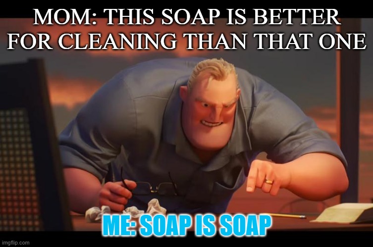 soap is soap | MOM: THIS SOAP IS BETTER FOR CLEANING THAN THAT ONE; ME: SOAP IS SOAP | image tagged in the incredibles,soap,soap is soap | made w/ Imgflip meme maker
