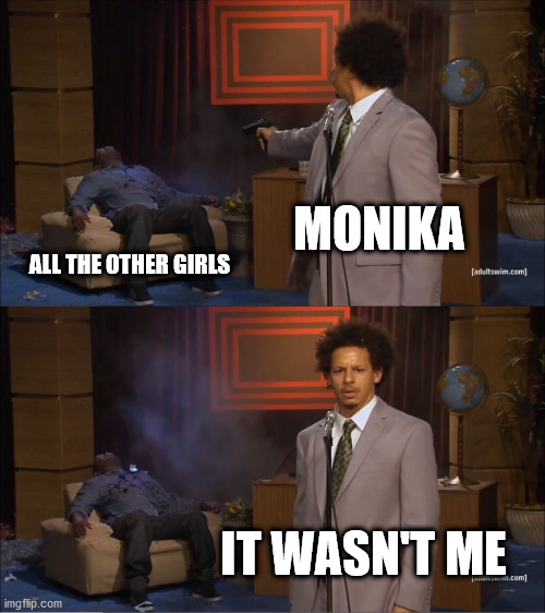 It wasn't me | MONIKA; ALL THE OTHER GIRLS; IT WASN'T ME | image tagged in memes,who killed hannibal,ddlc | made w/ Imgflip meme maker