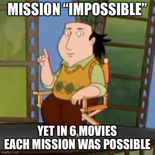 The Critic Meme | MISSION “IMPOSSIBLE”; YET IN 6 MOVIES EACH MISSION WAS POSSIBLE | image tagged in memes,the critic | made w/ Imgflip meme maker