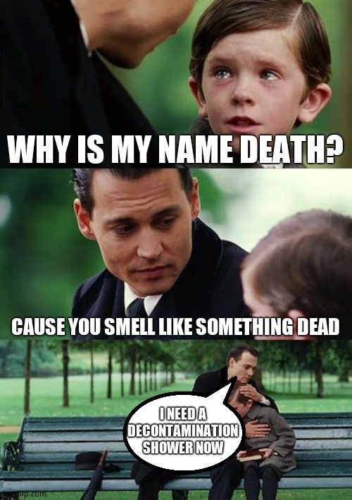Finding Neverland | WHY IS MY NAME DEATH? CAUSE YOU SMELL LIKE SOMETHING DEAD; I NEED A DECONTAMINATION SHOWER NOW | image tagged in memes,finding neverland | made w/ Imgflip meme maker